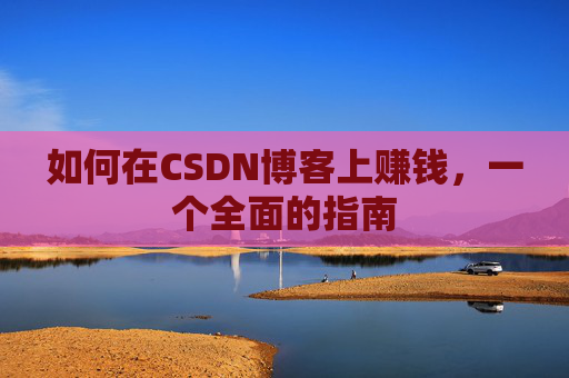 如何在CSDN博客上赚钱，一个全面的指南