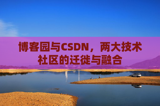 博客园与CSDN，两大技术社区的迁徙与融合