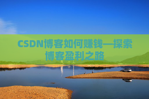 CSDN博客如何赚钱—探索博客盈利之路