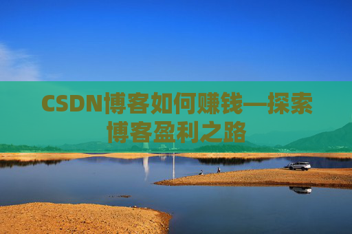 CSDN博客如何赚钱—探索博客盈利之路