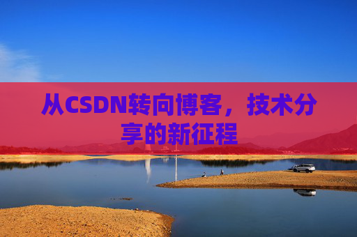 从CSDN转向博客，技术分享的新征程